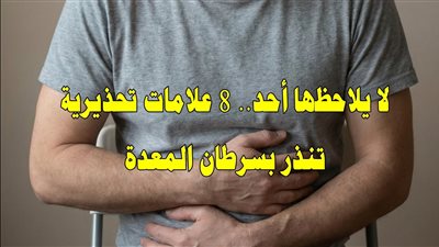 8 أعراض لسرطان المعدة في مرحلة مبكرة تنبهك لضرورة التوجه إلى الطبيب